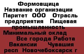 Формовщица › Название организации ­ Паритет, ООО › Отрасль предприятия ­ Пищевая промышленность › Минимальный оклад ­ 25 000 - Все города Работа » Вакансии   . Чувашия респ.,Новочебоксарск г.